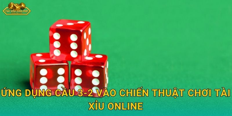 Ứng dụng cầu 3-2 vào chiến thuật chơi Tài xỉu online