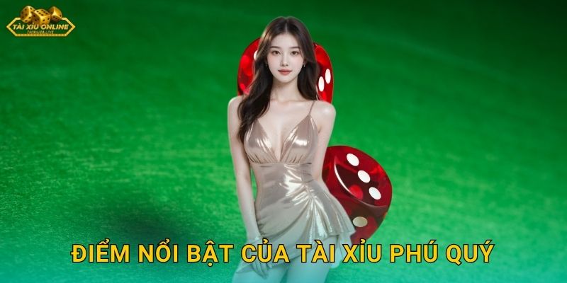 Điểm Nổi Bật Của Tài Xỉu Phú Quý