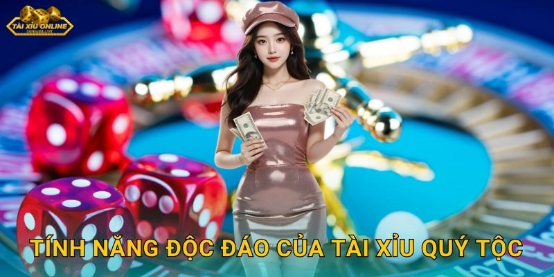 Tính năng độc đáo của Tài Xỉu Quý Tộc