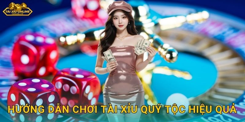 Hướng dẫn chơi Tài Xỉu Quý Tộc hiệu quả